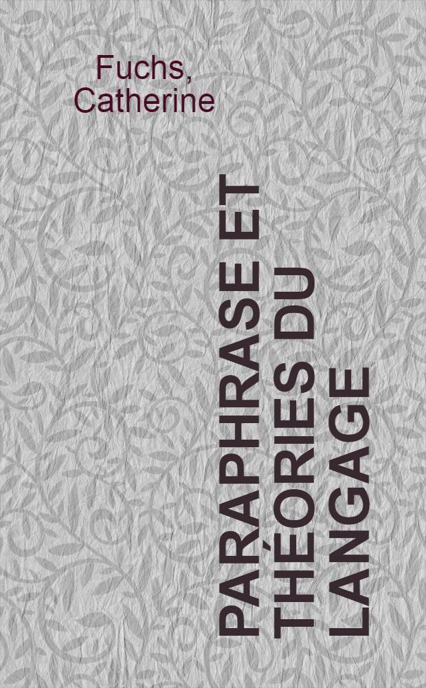 Paraphrase et théories du langage : Contribution à une histoire des théories ling. contemporaines et à la construction d'une théorie énonciative de la paraphrase : Thèse