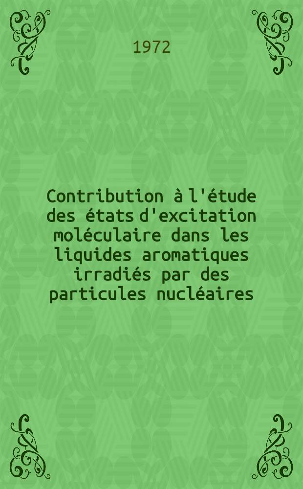 Contribution à l'étude des états d'excitation moléculaire dans les liquides aromatiques irradiés par des particules nucléaires : Thèse prés. à l'Univ. Louis Pasteur de Strasbourg ..