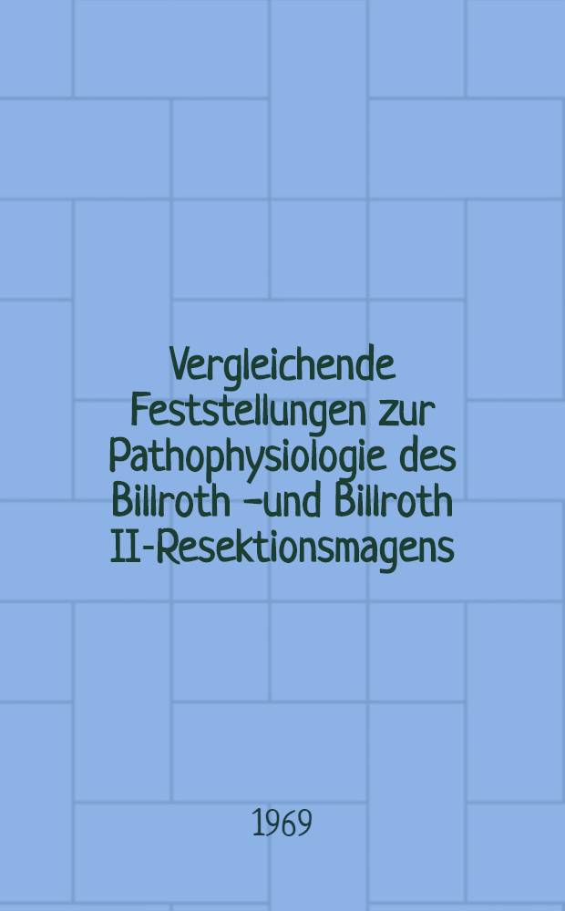 Vergleichende Feststellungen zur Pathophysiologie des Billroth I- und Billroth II-Resektionsmagens : Inaug.-Diss. ... der ... Med. Fakultät der ... Univ. zu Bonn