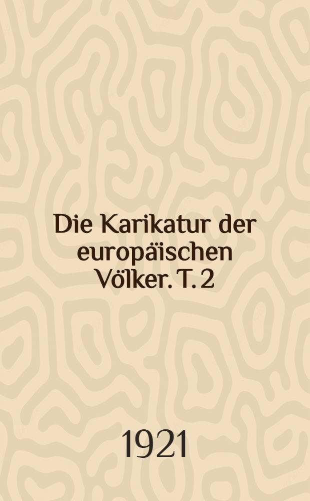 Die Karikatur der europäischen Völker. T. 2 : Vom Jahre 1848 bis zum Vorabend des Weltkrieges