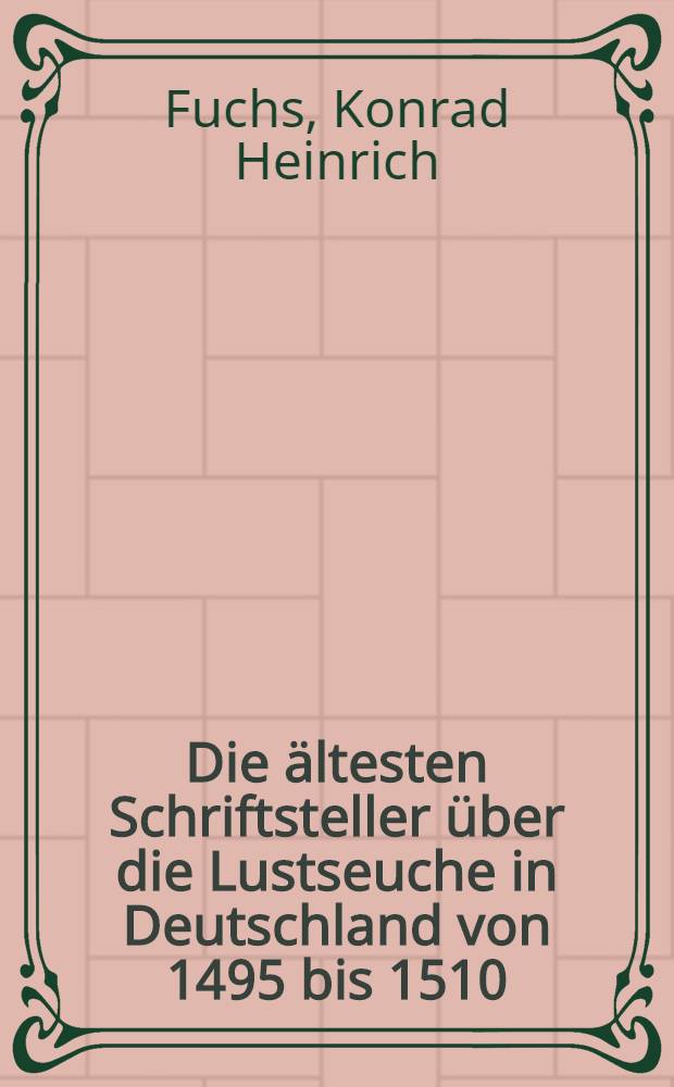 Die ältesten Schriftsteller über die Lustseuche in Deutschland von 1495 bis 1510 : Nebst mehreren Anecdotis späterer Zeit, gesamt. und mit literarischen Notizen und einer kurzen Darstellung der epidemischen Syphilis in Deutschland