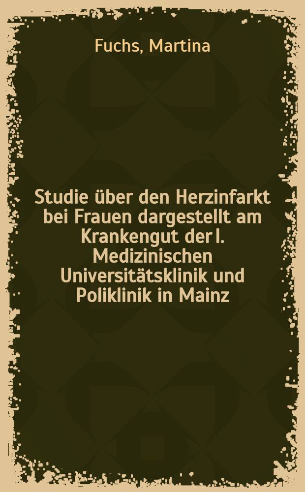 Studie über den Herzinfarkt bei Frauen dargestellt am Krankengut der I. Medizinischen Universitätsklinik und Poliklinik in Mainz : Inaug.-Diss. ... der ... Med. Fakultät der ... Univ. Mainz
