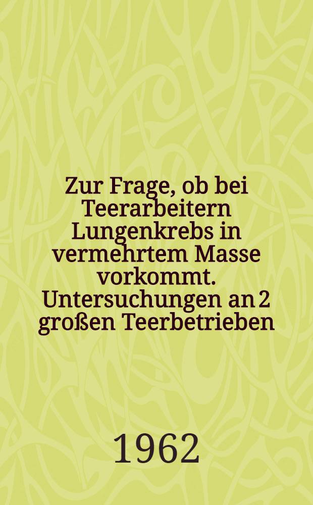 Zur Frage, ob bei Teerarbeitern Lungenkrebs in vermehrtem Masse vorkommt. Untersuchungen an 2 großen Teerbetrieben : Inaug.-Diss. ... der ... Med. Fakultät der ... Univ. zu Bonn