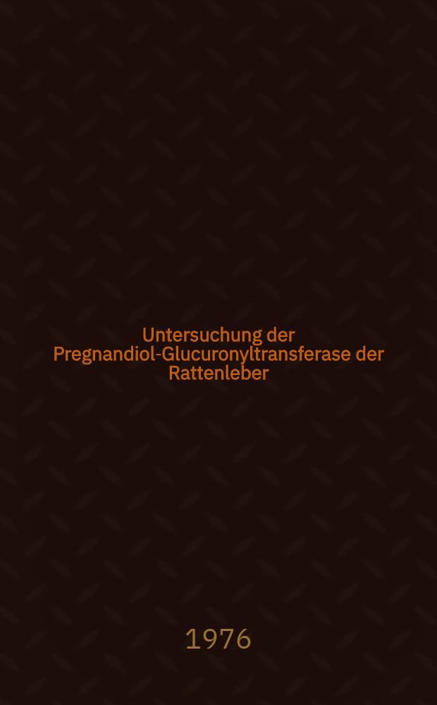 Untersuchung der Pregnandiol-Glucuronyltransferase der Rattenleber : Ihre Multiplizität u. Altersabhängigkeit : Inaug.-Diss. der Math.-naturwiss. Fak. der Univ. zu Bonn