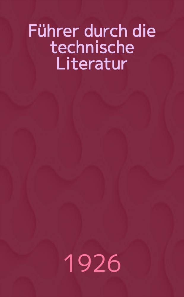 F&uuml;hrer durch die technische Literatur : Verzeichnis der wichtigsten werke aller technischen gebiete f&uuml;r Studium & Praxis, unter besonderer Ber&uuml;cksichtigung der neuesten Erscheinungen. [1] : Ausgabe 20