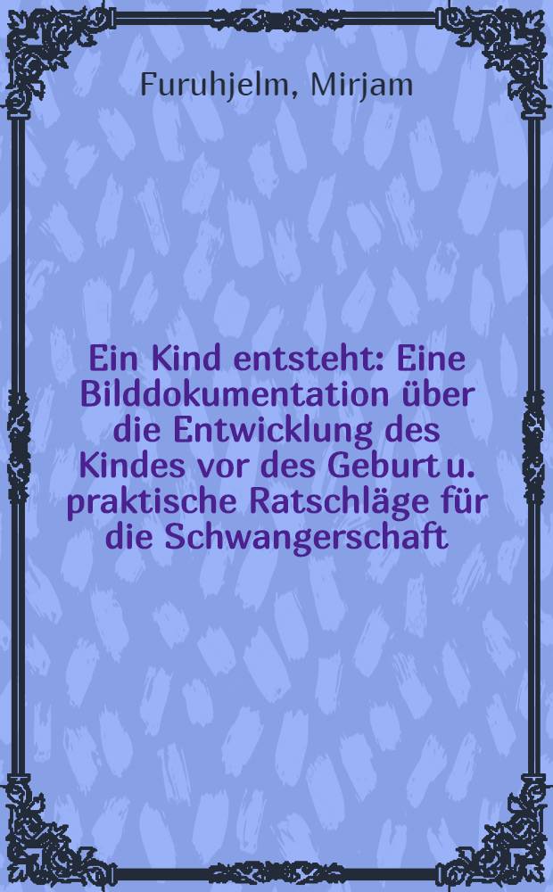Ein Kind entsteht : Eine Bilddokumentation über die Entwicklung des Kindes vor des Geburt u. praktische Ratschläge für die Schwangerschaft