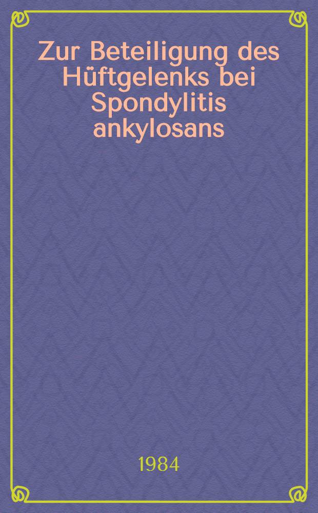 Zur Beteiligung des Hüftgelenks bei Spondylitis ankylosans : Unter Berücksichtigung der Stadien, Gruppen u. Erscheinungsformen : Diss