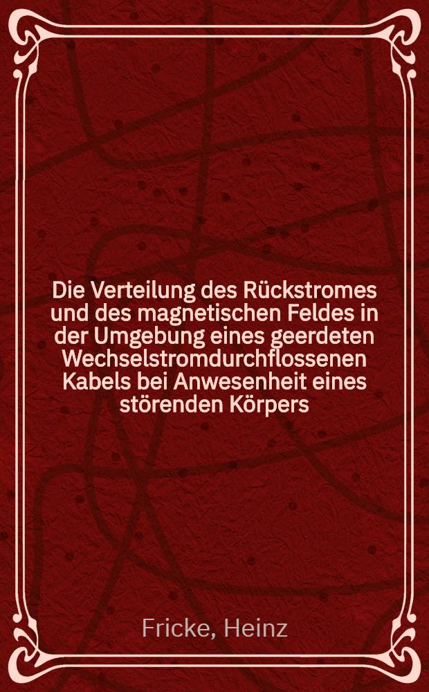 Die Verteilung des Rückstromes und des magnetischen Feldes in der Umgebung eines geerdeten Wechselstromdurchflossenen Kabels bei Anwesenheit eines störenden Körpers : Inaug.-Diss. ... der ... Mathematisch-naturwissenschaftlichen Fak. der Georg-August-Universität Göttingen ..