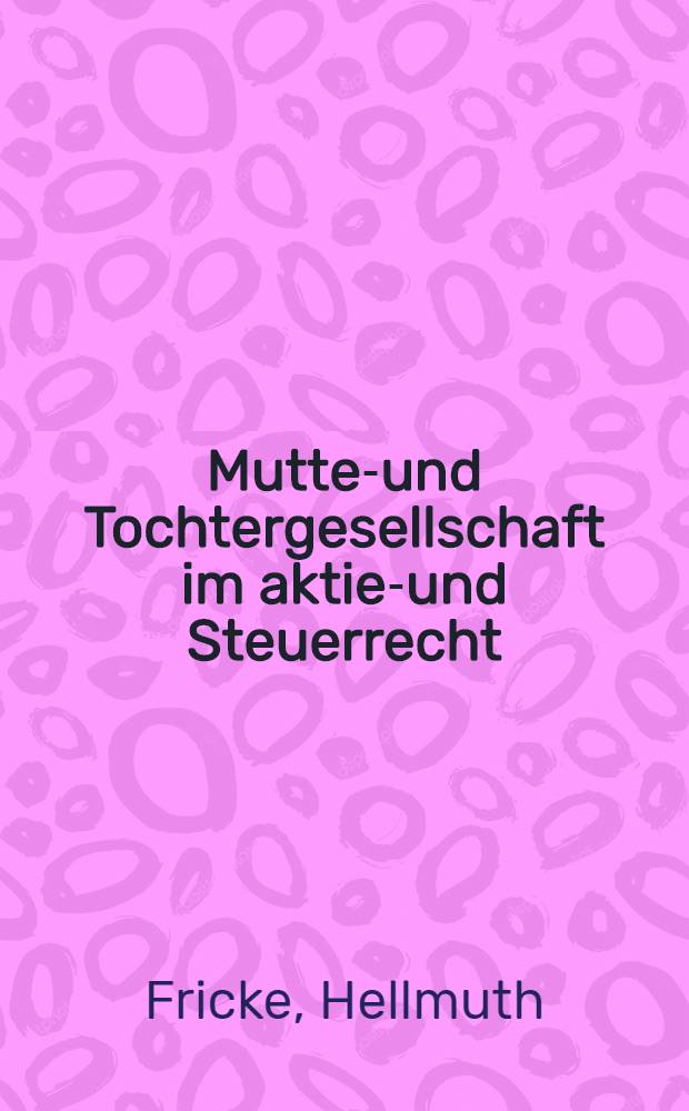 Mutter- und Tochtergesellschaft im aktien- und Steuerrecht : Inaug.-Diss. der Juristischen Fak. der Universität zu Göttingen ..