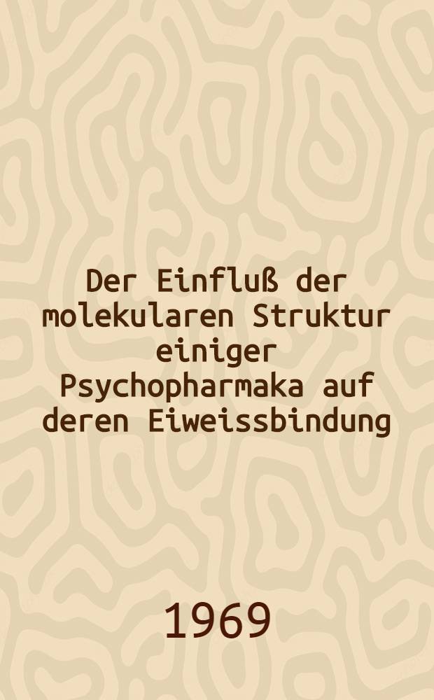 Der Einfluß der molekularen Struktur einiger Psychopharmaka auf deren Eiweissbindung : Inaug.-Diss. ... der ... Med. Fakultät der ... Univ. Mainz