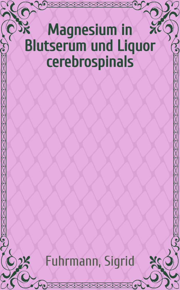Magnesium in Blutserum und Liquor cerebrospinals : Normalwerte und Veränderungen bei Erkrankungen des Zentralnervensystems : Inaug.-Diss