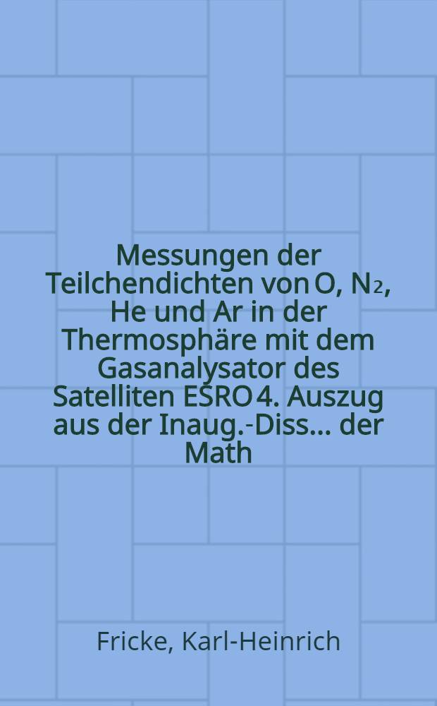Messungen der Teilchendichten von O, N₂, He und Ar in der Thermosphäre mit dem Gasanalysator des Satelliten ESRO 4. Auszug aus der Inaug.-Diss. ... der Math.-naturwiss. Fak. der ... Univ. [Bonn]