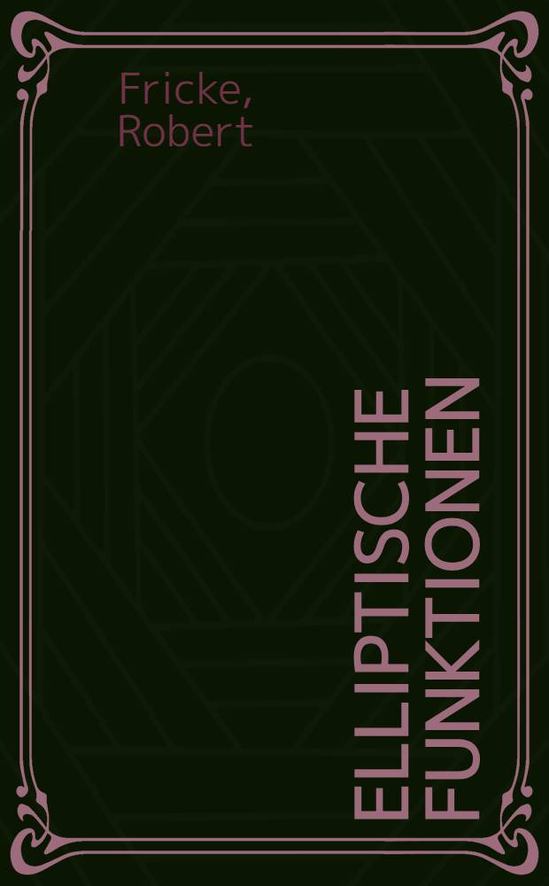 Elliptische Funktionen : Mit Benutzung von Vorarbeiten und Ausarbeitungen der Herren J. Harkness ... und W. Wirtinger ..