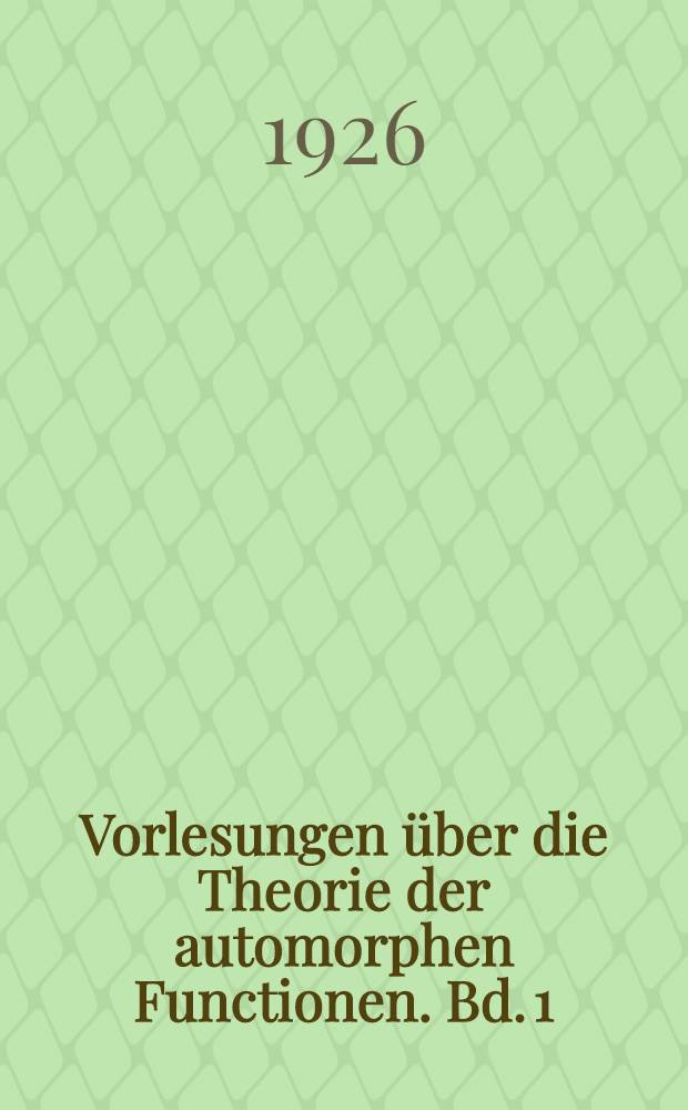 Vorlesungen über die Theorie der automorphen Functionen. Bd. 1 : Die gruppentheoretischen Grundlagen