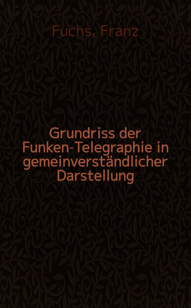Grundriss der Funken-Telegraphie in gemeinverständlicher Darstellung