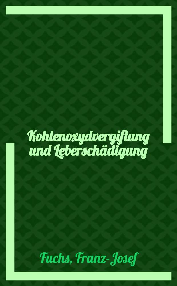 Kohlenoxydvergiftung und Leberschädigung : Inaug.-Diss. ... der ... Med. Fakultät der ... Univ. zu Bonn