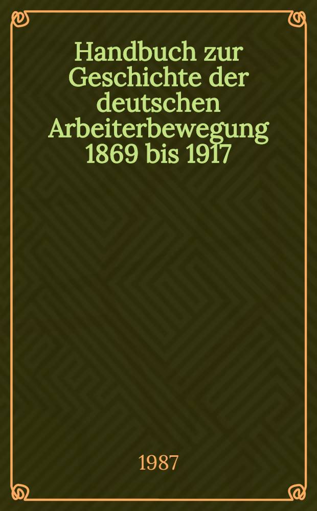 Handbuch zur Geschichte der deutschen Arbeiterbewegung 1869 bis 1917 : In 2 Bd