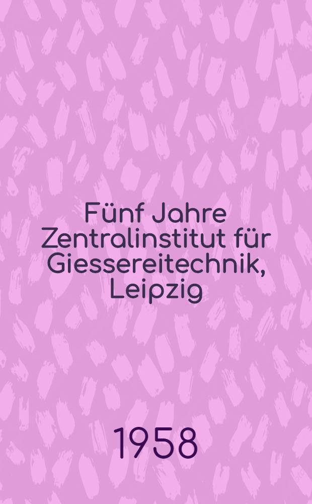 Fünf Jahre Zentralinstitut für Giessereitechnik, Leipzig : Sammlung