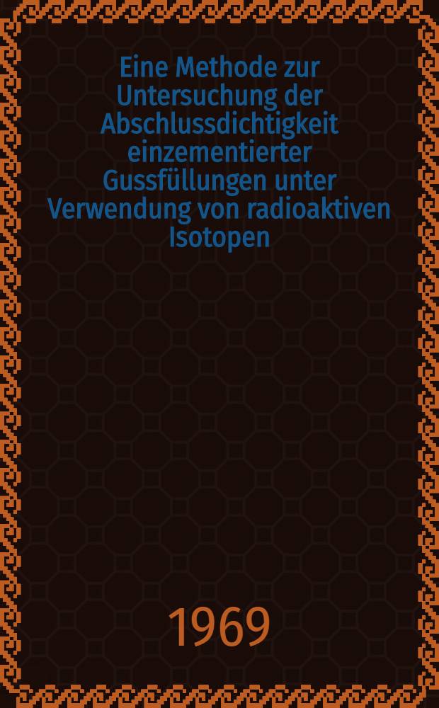 Eine Methode zur Untersuchung der Abschlussdichtigkeit einzementierter Gussfüllungen unter Verwendung von radioaktiven Isotopen : Inaug.-Diss. ... einer ... Med. Fakultät der ... Univ. zu Tübingen