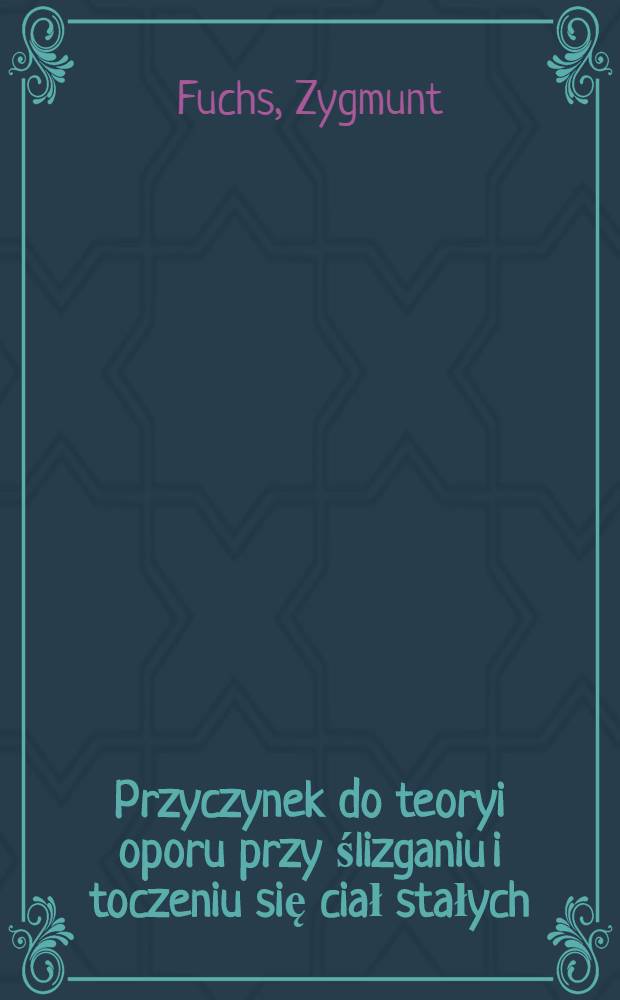 Przyczynek do teoryi oporu przy ślizganiu i toczeniu się ciał stałych
