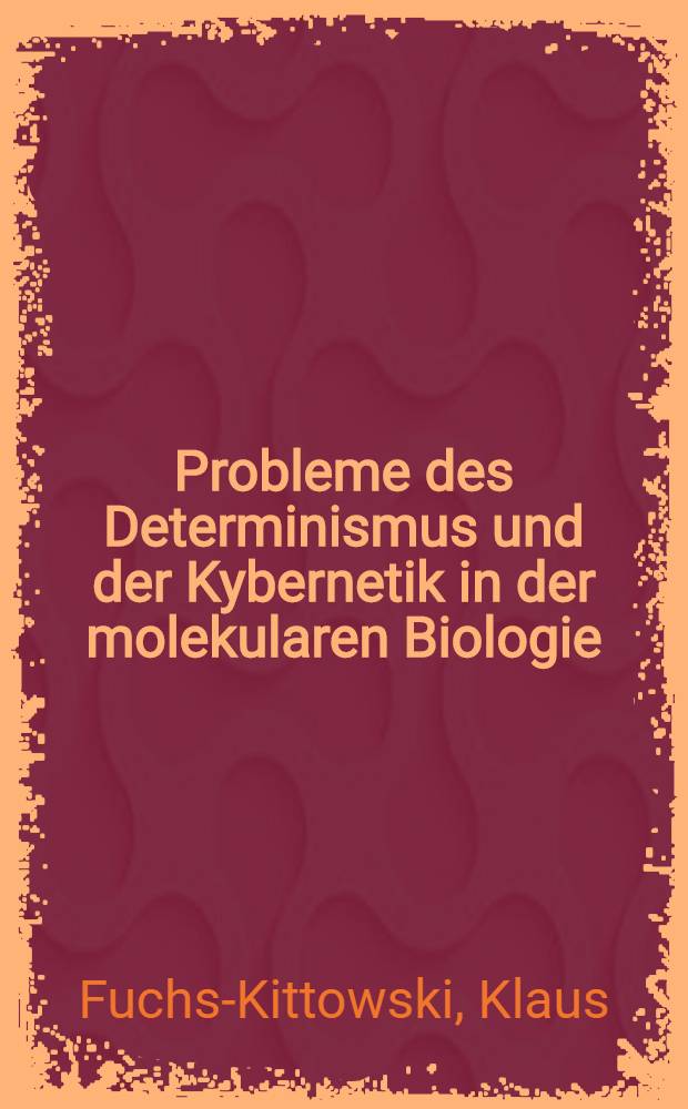 Probleme des Determinismus und der Kybernetik in der molekularen Biologie : Tatsachen und Hypothesen über das Verhältnis des technischen Automaten zum lebenden Organismus