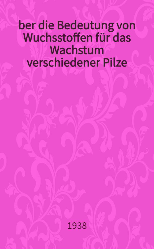 Über die Bedeutung von Wuchsstoffen für das Wachstum verschiedener Pilze : Inaug.-Diss. ... der ... Philosophischen Fakultät zu Uppsala ..