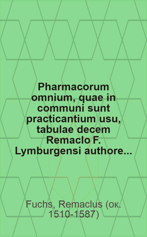 Pharmacorum omnium, quae in communi sunt practicantium usu, tabulae decem Remaclo F. Lymburgensi authore ...