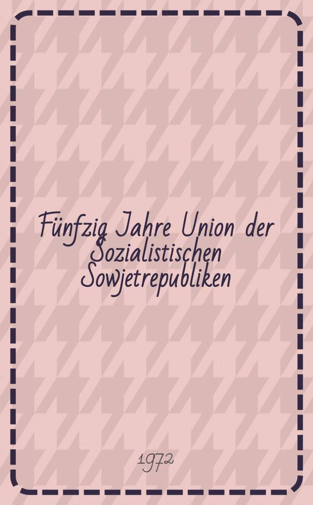 Fünfzig Jahre Union der Sozialistischen Sowjetrepubliken