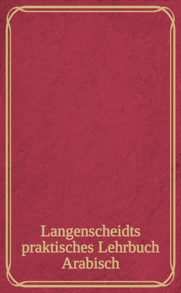 Langenscheidts praktisches Lehrbuch Arabisch : [Ein Standardwerk f&uuml;r Anf&auml;nger]. [1 : Lehrbuch]
