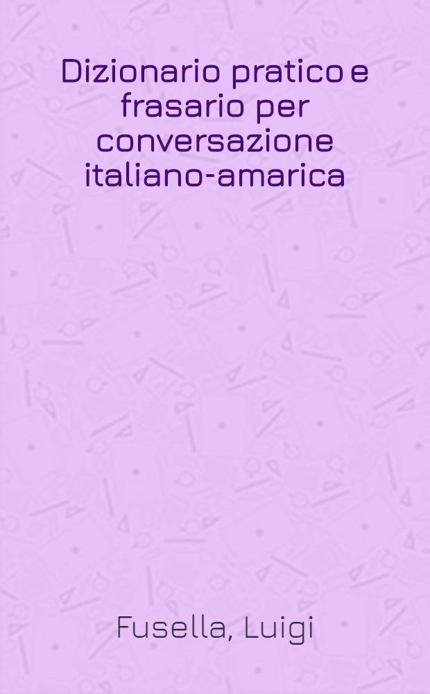 Dizionario pratico e frasario per conversazione italiano-amarica : Con elementi di grammatica