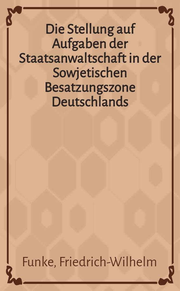 Die Stellung auf Aufgaben der Staatsanwaltschaft in der Sowjetischen Besatzungszone Deutschlands : Inaug.-Diss. zur Erlangung der Doktorw&uuml;rde ... der Univ. zu K&ouml;ln