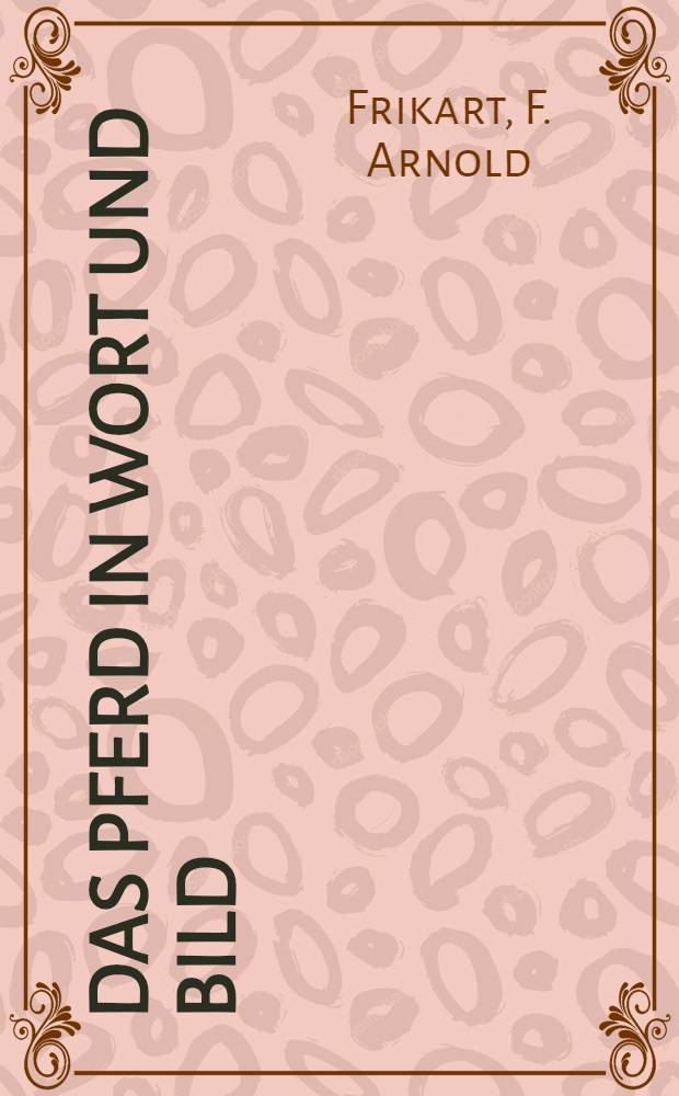 Das Pferd in Wort und Bild : Pferdekenntnis und Anleitung zur Pferdepflege ... : mit 270 ill. über die verschiedenen Pferdetypen ... mit einl. des Verfassers ..