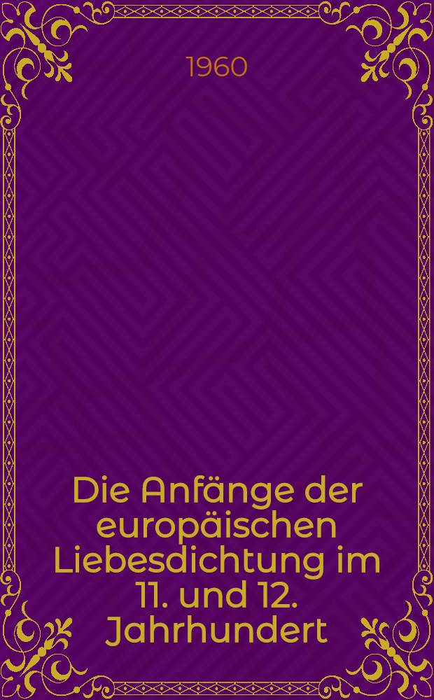 Die Anfänge der europäischen Liebesdichtung im 11. und 12. Jahrhundert