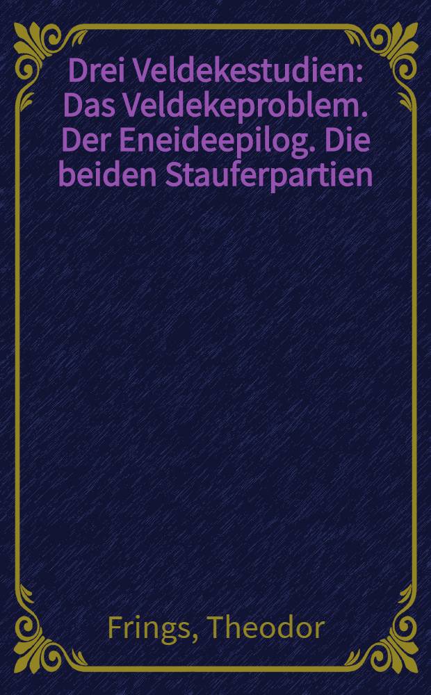 Drei Veldekestudien : Das Veldekeproblem. Der Eneideepilog. Die beiden Stauferpartien