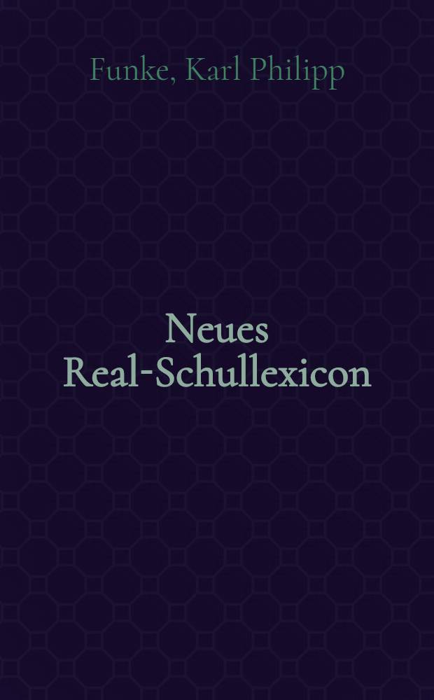 Neues Real-Schullexicon : Enth. die zur Erklärung der alten Klassiker nothwendigen Hülfswissenschaften, vornämlich Geographie, Geschichte, Philosophie, Alterthümer und Mythologie : Th. 1-5
