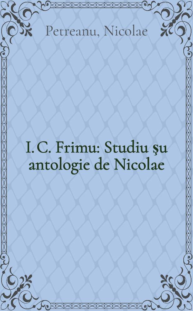 I. C. Frimu : Studiu şu antologie de Nicolae