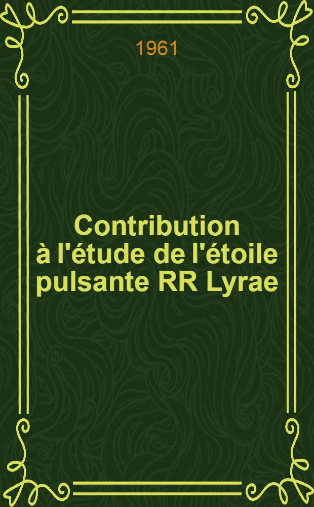 Contribution &agrave; l'&eacute;tude de l'&eacute;toile pulsante RR Lyrae: 1-re th&egrave;se; Propositions donn&eacute;es par la Facult&eacute;: 2-e th&egrave;se: Th&egrave;ses pr&eacute;sent&eacute;es &agrave; ... l'Univ. de Paris ... / par Anne-Marie Fringant