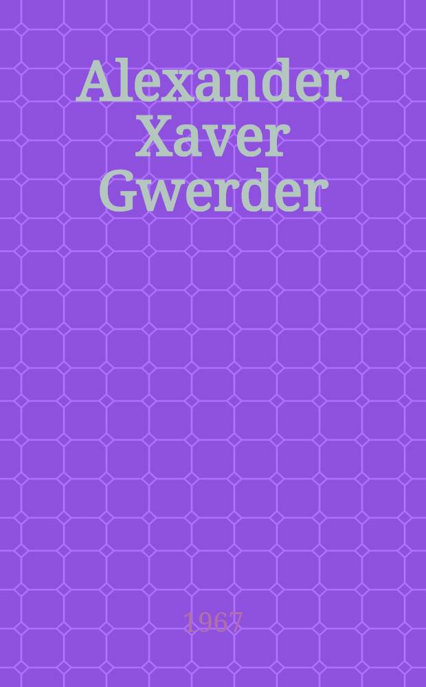 Alexander Xaver Gwerder : Wesen u. Wirken : Diss