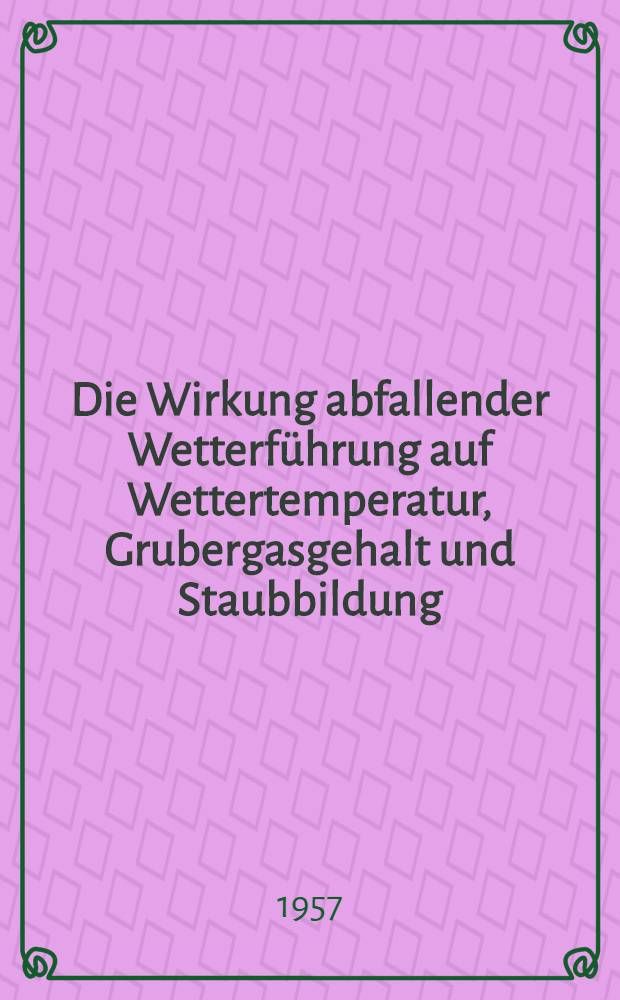 Die Wirkung abfallender Wetterführung auf Wettertemperatur, Grubergasgehalt und Staubbildung