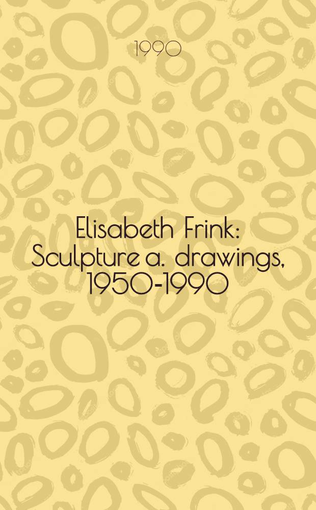 Elisabeth Frink : Sculpture a. drawings, 1950-1990 : A catalogue of the Exhib., the Nat. museum of women in the arts, Washington, 1990
