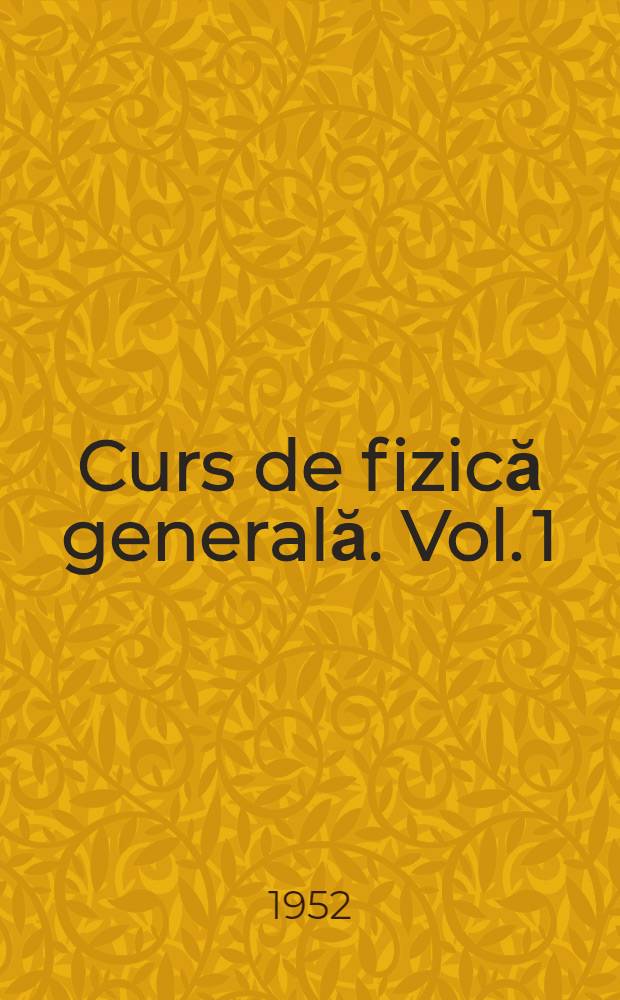 Curs de fizică generală. Vol. 1 : Trad. din limba rusă