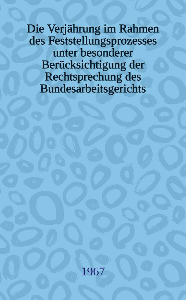 Die Verjährung im Rahmen des Feststellungsprozesses unter besonderer Berücksichtigung der Rechtsprechung des Bundesarbeitsgerichts : Inaug.-Diss. ... einer ... Rechtswissenschaftlichen Fakultät der Univ. zu Köln