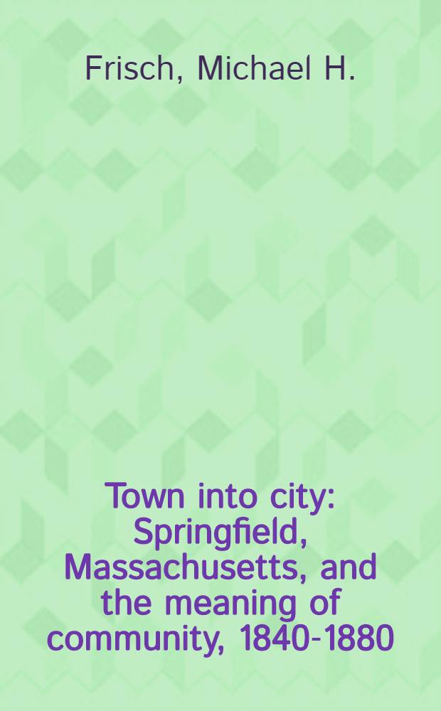 Town into city : Springfield, Massachusetts, and the meaning of community, 1840-1880