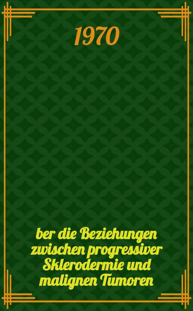 Über die Beziehungen zwischen progressiver Sklerodermie und malignen Tumoren : Inaug.-DIss. ... der ... Med. Fakultät der ... Univ. Mainz