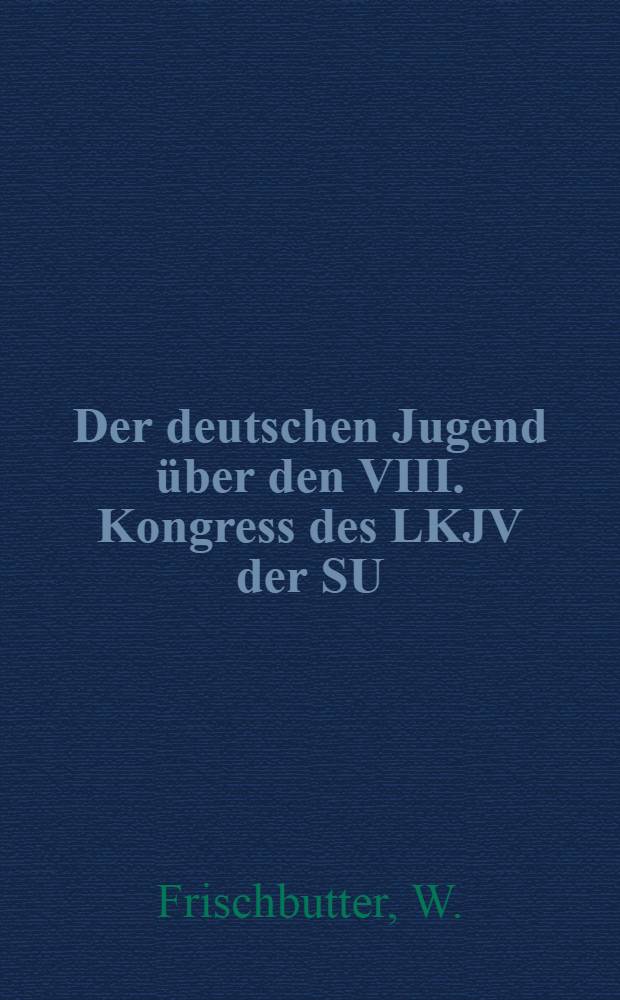 ... Der deutschen Jugend über den VIII. Kongress des LKJV der SU