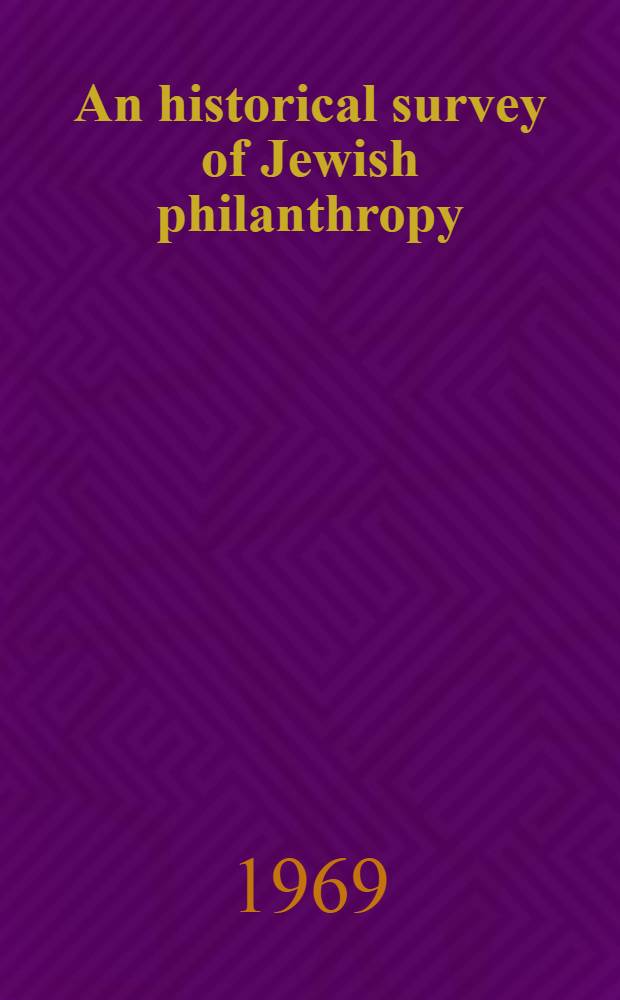 An historical survey of Jewish philanthropy : From the earliest times to the nineteenth century