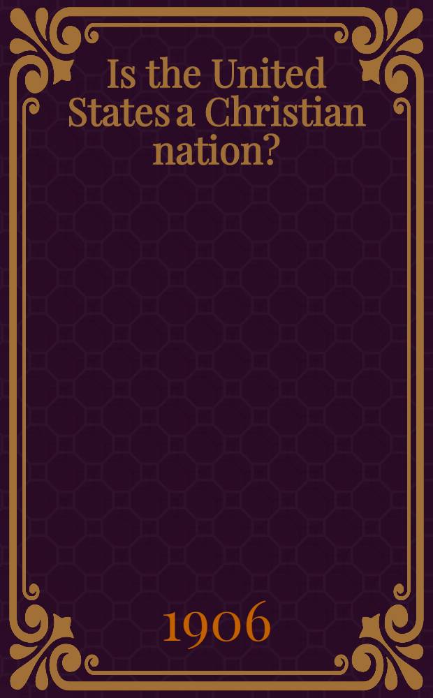 Is the United States a Christian nation? : A legal study : A paper read before the Southern rabbinical assoc., Nashville, Tenn., Dec. 25, 1906