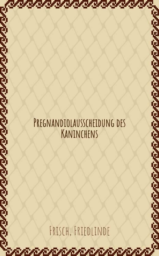 Pregnandiolausscheidung des Kaninchens : Inaug.-Diss. ... einer ... Med. Fakult&auml;t der ... Univ. zu T&uuml;bingen