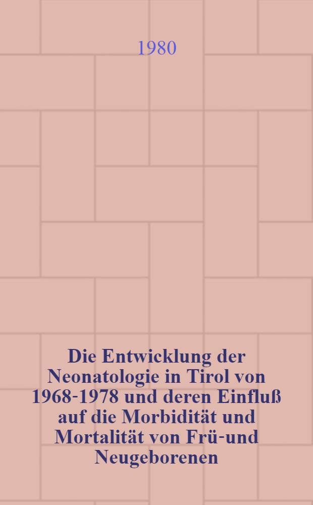 Die Entwicklung der Neonatologie in Tirol von 1968-1978 und deren Einfluß auf die Morbidität und Mortalität von Früh- und Neugeborenen