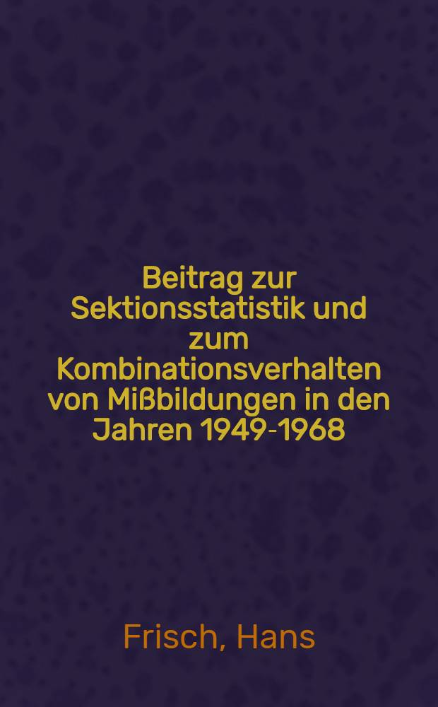 Beitrag zur Sektionsstatistik und zum Kombinationsverhalten von Mißbildungen in den Jahren 1949-1968 : Inaug.-Diss. ... der ... Med. Fak. der ... Univ. zu Erlangen-Nürnberg